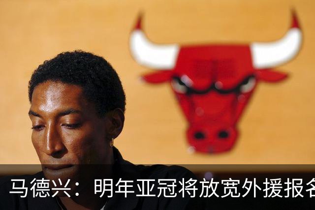 马德兴：明年亚冠将放宽外援报名名额